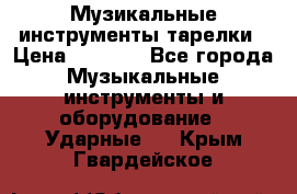 Музикальные инструменты тарелки › Цена ­ 3 500 - Все города Музыкальные инструменты и оборудование » Ударные   . Крым,Гвардейское